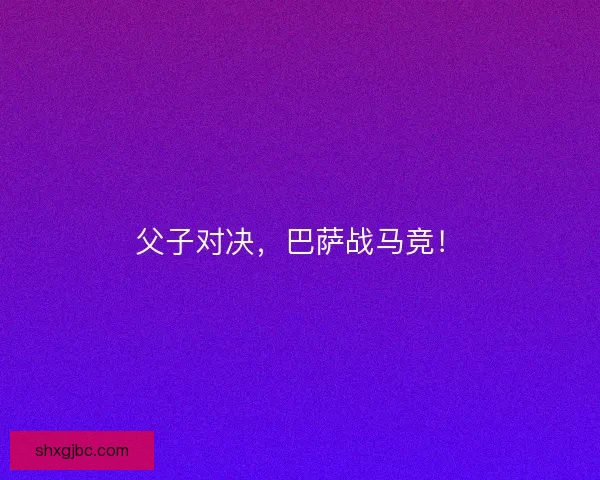 父子对决，巴萨战马竞！