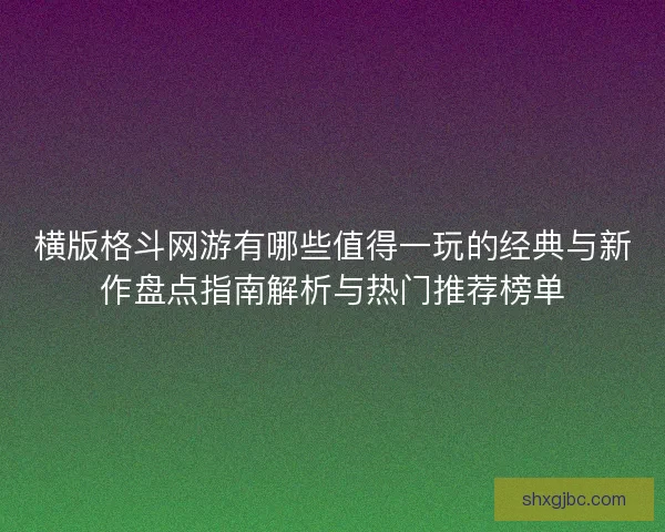 横版格斗网游有哪些值得一玩的经典与新作盘点指南解析与热门推荐榜单