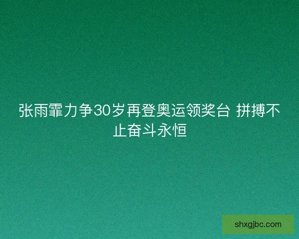 张雨霏力争30岁再登奥运领奖台 拼搏不止奋斗永恒