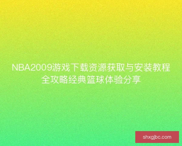 NBA2009游戏下载资源获取与安装教程全攻略经典篮球体验分享