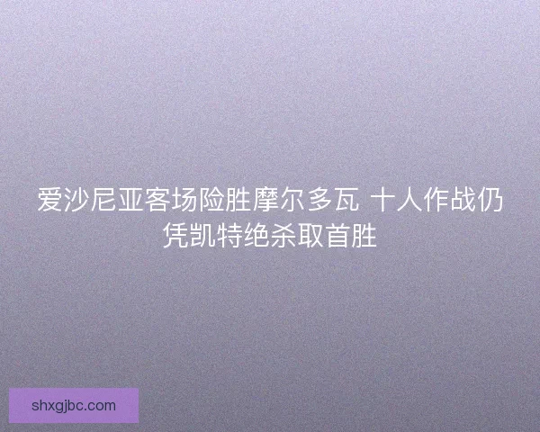 爱沙尼亚客场险胜摩尔多瓦 十人作战仍凭凯特绝杀取首胜
