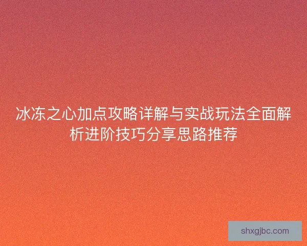 冰冻之心加点攻略详解与实战玩法全面解析进阶技巧分享思路推荐