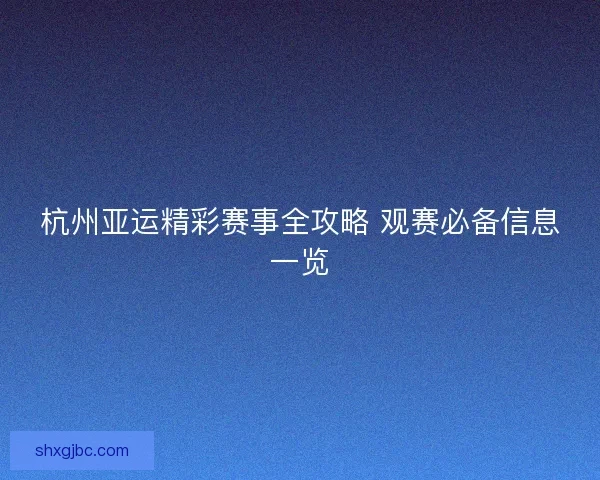 杭州亚运精彩赛事全攻略 观赛必备信息一览