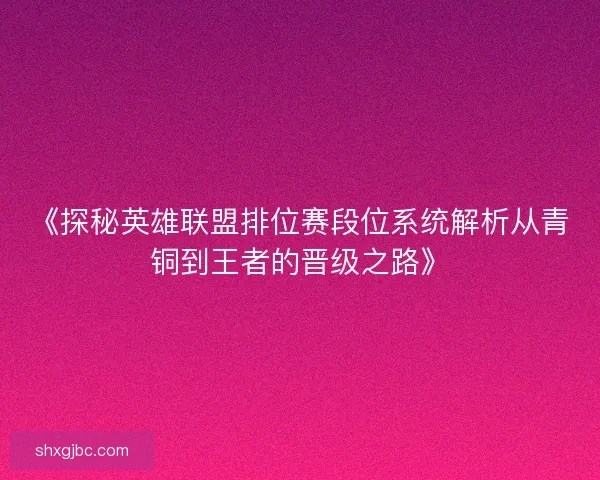 《探秘英雄联盟排位赛段位系统解析从青铜到王者的晋级之路》