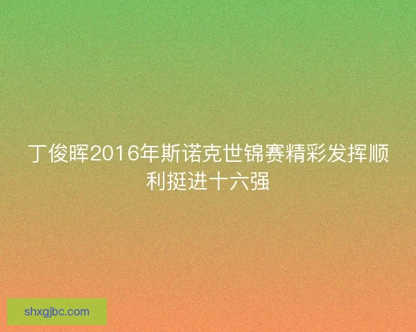 丁俊晖2016年斯诺克世锦赛精彩发挥顺利挺进十六强